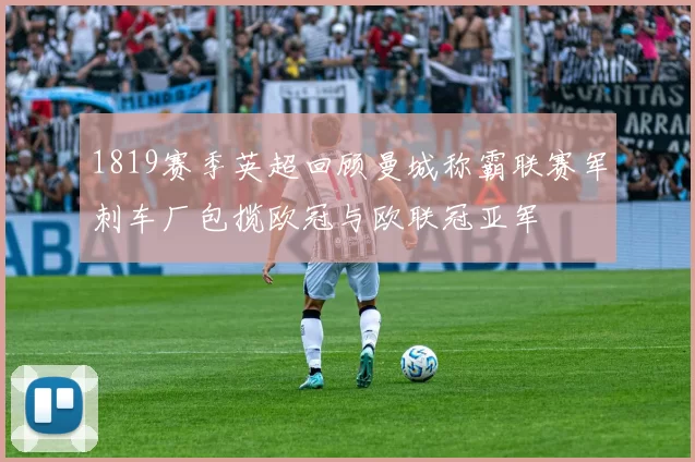 1819赛季英超回顾曼城称霸联赛军刺车厂包揽欧冠与欧联冠亚军