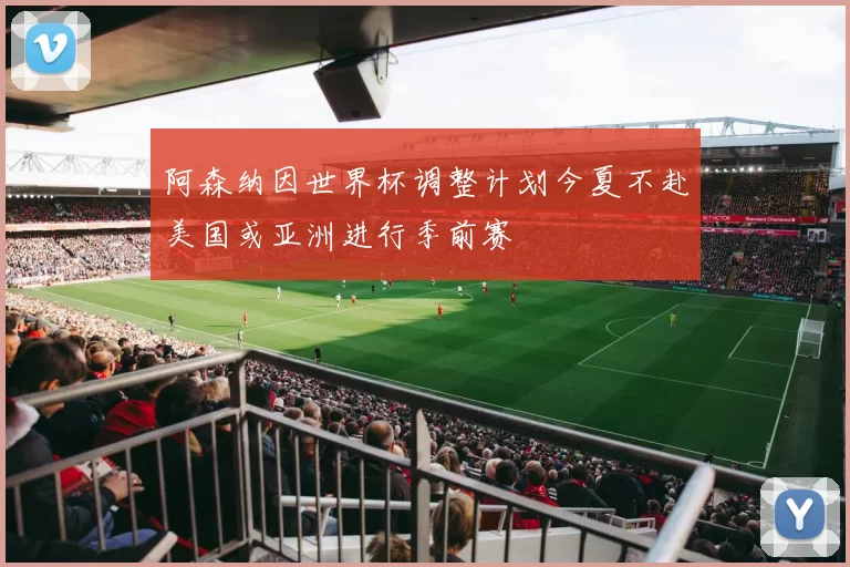 阿森纳因世界杯调整计划今夏不赴美国或亚洲进行季前赛