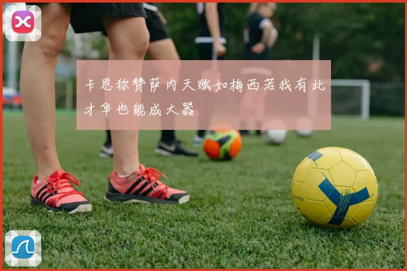 卡恩称赞萨内天赋如梅西若我有此才华也能成大器