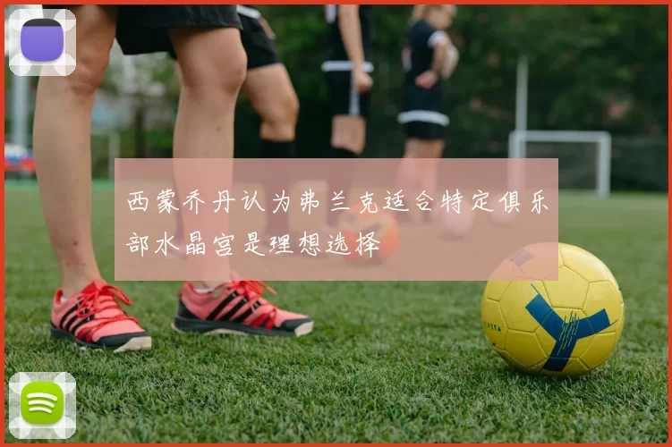 西蒙乔丹认为弗兰克适合特定俱乐部水晶宫是理想选择