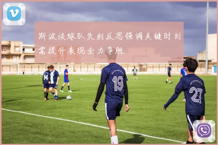 斯波谈球队失利反思强调关键时刻需提升表现全力争胜