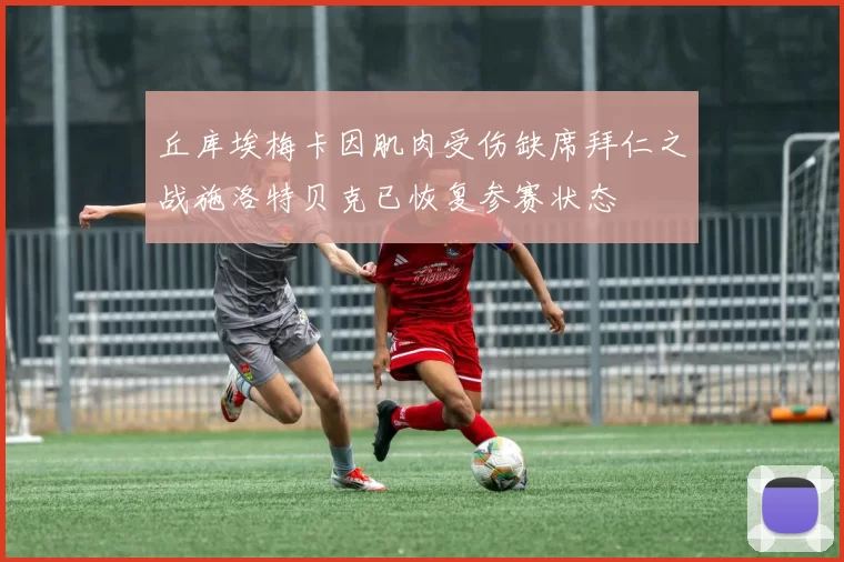 丘库埃梅卡因肌肉受伤缺席拜仁之战施洛特贝克已恢复参赛状态