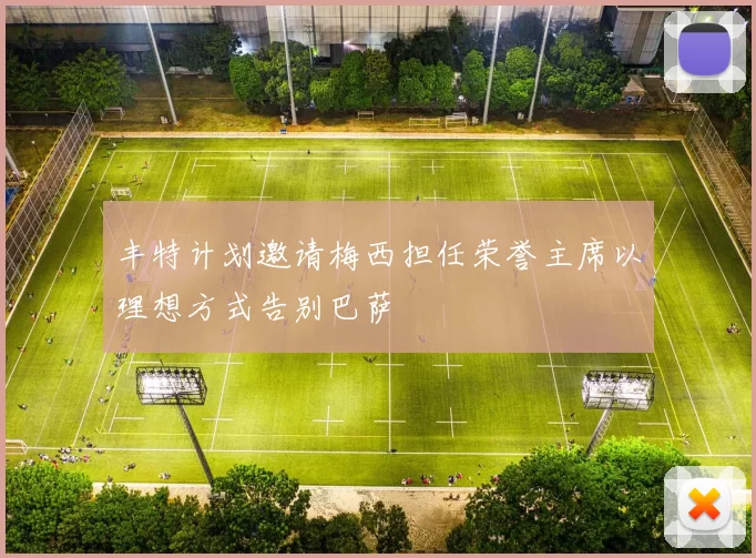 丰特计划邀请梅西担任荣誉主席以理想方式告别巴萨