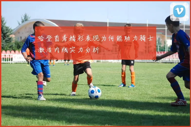 哈登首秀精彩表现为何能助力骑士激活内线实力分析